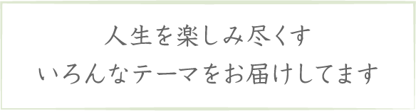 人生を楽しみ尽くすいろんなテーマをお届けしてます