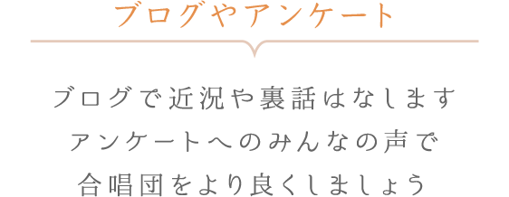 ブログやアンケート - ブログで近況や裏話はなします アンケートへのみんなの声で合唱団をより良くしましょう