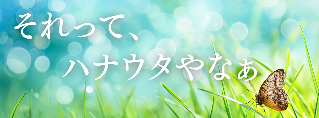 それって、ハナウタやなぁ