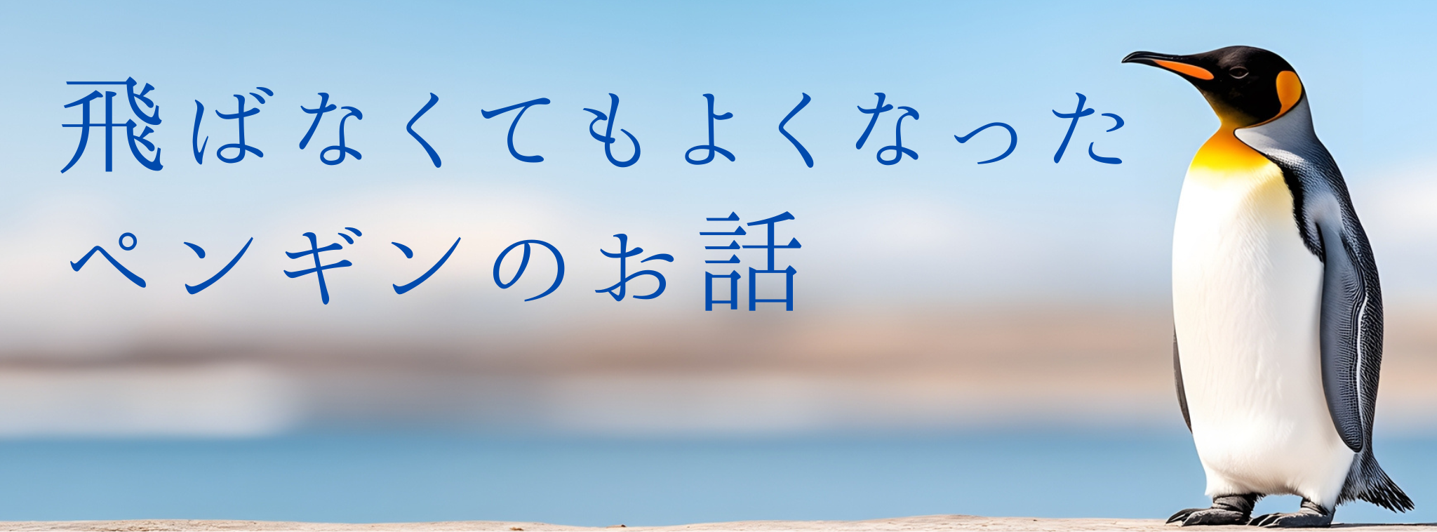 飛ばなくてもよくなったペンギンのお話